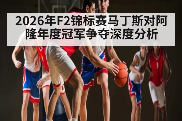 2026年F2锦标赛马丁斯对阿隆年度冠军争夺深度分析（kaiyun）