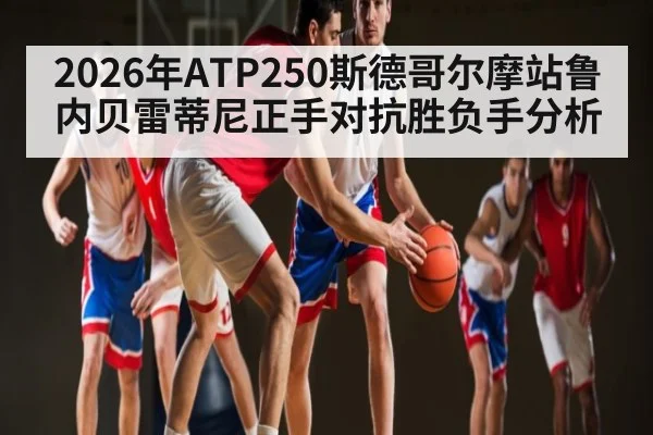 2026年ATP250斯德哥尔摩站鲁内贝雷蒂尼正手对抗胜负手分析